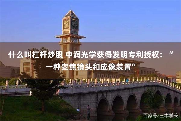 什么叫杠杆炒股 中润光学获得发明专利授权：“一种变焦镜头和成像装置”