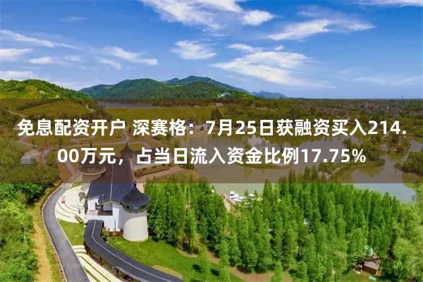 免息配资开户 深赛格：7月25日获融资买入214.00万元，占当日流入资金比例17.75%