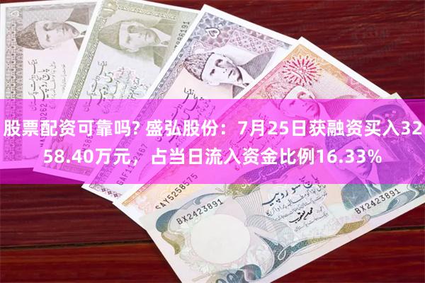 股票配资可靠吗? 盛弘股份：7月25日获融资买入3258.40万元，占当日流入资金比例16.33%