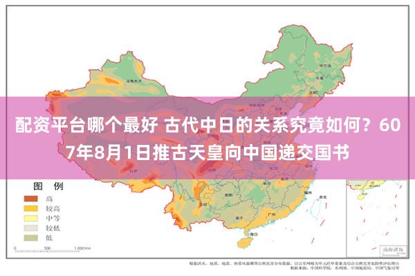 配资平台哪个最好 古代中日的关系究竟如何？607年8月1日推古天皇向中国递交国书