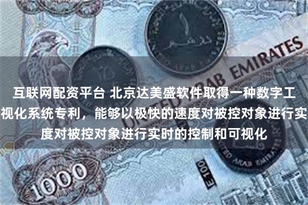 互联网配资平台 北京达美盛软件取得一种数字工厂的实时控制及可视化系统专利，能够以极快的速度对被控对象进行实时的控制和可视化