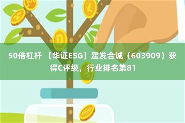 50倍杠杆 【华证ESG】建发合诚（603909）获得C评级，行业排名第81