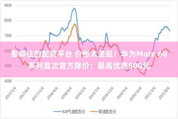 靠得住的配资平台 价格太坚挺！华为Mate 60系列首次官方降价：最高优惠800元