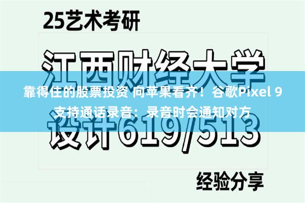 靠得住的股票投资 向苹果看齐！谷歌Pixel 9支持通话录音：录音时会通知对方