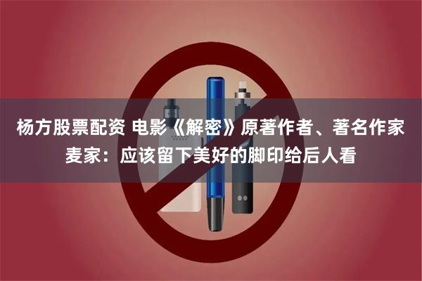 杨方股票配资 电影《解密》原著作者、著名作家麦家：应该留下美好的脚印给后人看