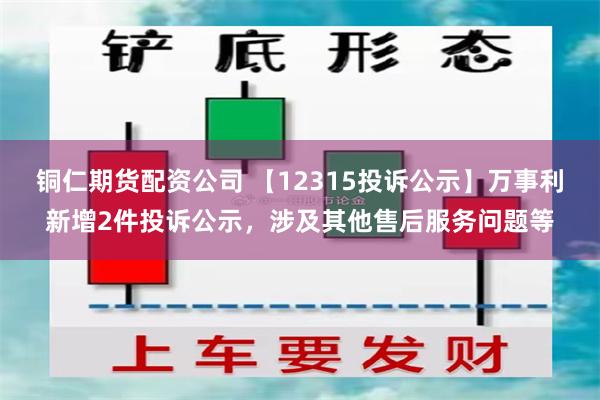 铜仁期货配资公司 【12315投诉公示】万事利新增2件投诉公示，涉及其他售后服务问题等