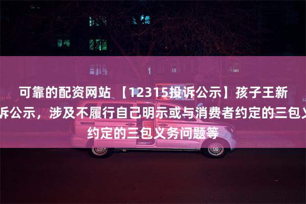 可靠的配资网站 【12315投诉公示】孩子王新增10件投诉公示，涉及不履行自己明示或与消费者约定的三包义务问题等