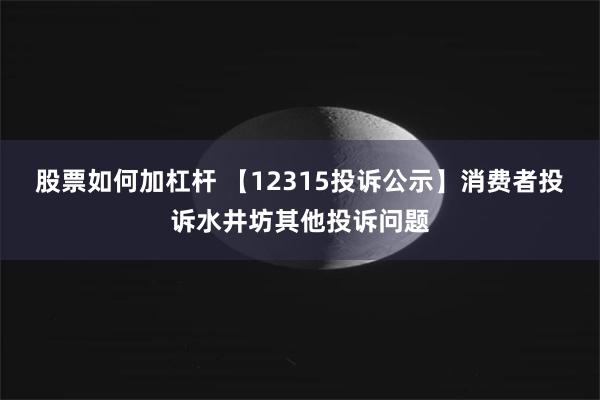 股票如何加杠杆 【12315投诉公示】消费者投诉水井坊其他投诉问题