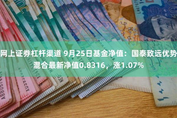 网上证劵杠杆渠道 9月25日基金净值：国泰致远优势混合最新净值0.8316，涨1.07%