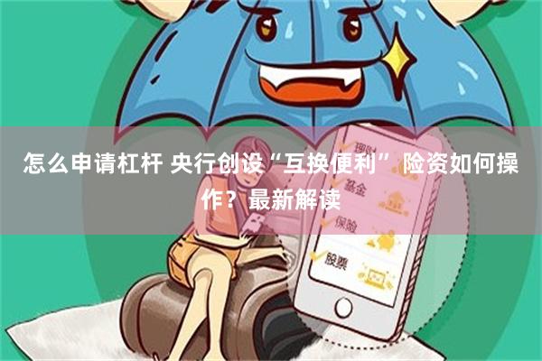 怎么申请杠杆 央行创设“互换便利” 险资如何操作？最新解读