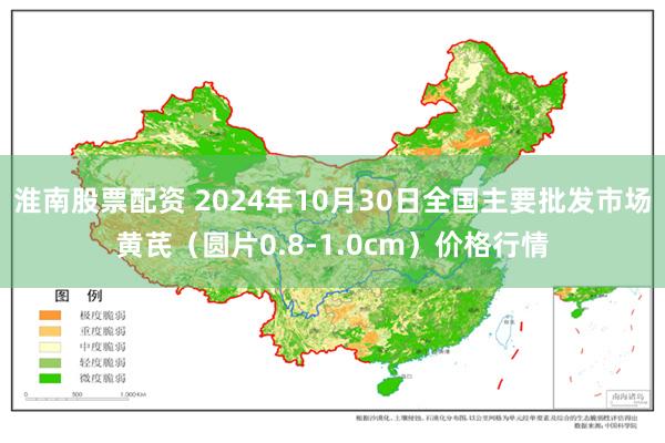 淮南股票配资 2024年10月30日全国主要批发市场黄芪（圆片0.8-1.0cm）价格行情