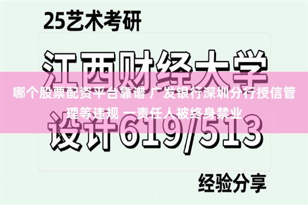 哪个股票配资平台靠谱 广发银行深圳分行授信管理等违规 一责任人被终身禁业