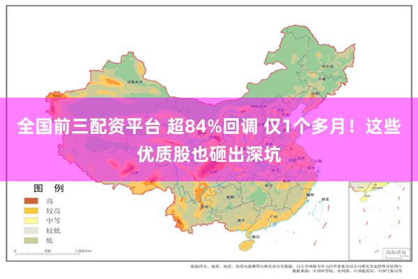 全国前三配资平台 超84%回调 仅1个多月！这些优质股也砸出深坑