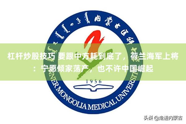 杠杆炒股技巧 要跟中方耗到底了，荷兰海军上将：宁愿倾家荡产，也不许中国崛起