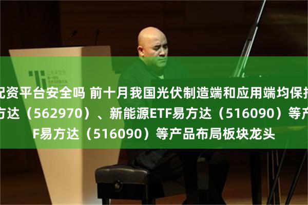 配资平台安全吗 前十月我国光伏制造端和应用端均保持增长 光伏ETF易方达（562970）、新能源ETF易方达（516090）等产品布局板块龙头