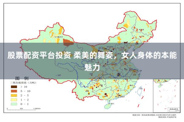 股票配资平台投资 柔美的舞姿，女人身体的本能魅力