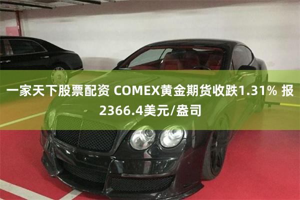 一家天下股票配资 COMEX黄金期货收跌1.31% 报2366.4美元/盎司