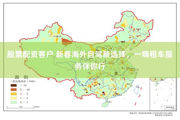 股票配资客户 新春海外自驾新选择，一嗨租车服务伴你行