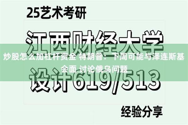 炒股怎么加杠杆资金 特朗普：下周可能与泽连斯基会面 讨论俄乌问题