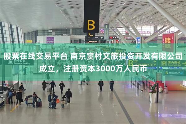 股票在线交易平台 南京窦村文旅投资开发有限公司成立，注册资本3000万人民币