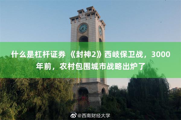 什么是杠杆证券 《封神2》西岐保卫战，3000年前，农村包围城市战略出炉了