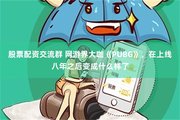 股票配资交流群 网游界大咖《PUBG》，在上线八年之后变成什么样了